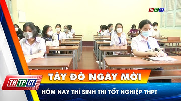 Hôm nay thí sinh thi tốt nghiệp THPT | Cần Thơ TV