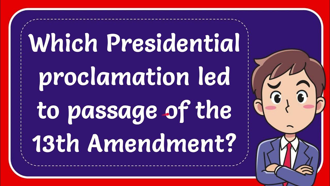 Which Presidential proclamation led to passage of the 13th Amendment