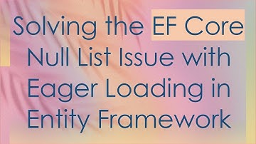 Solving the EF Core Null List Issue with Eager Loading in Entity Framework