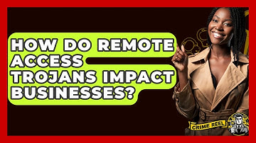 How Do Remote Access Trojans Impact Businesses? - The Crime Reel