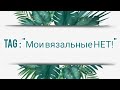 Вязание. TAG: "МОИ ВЯЗАЛЬНЫЕ "НЕТ!" @AlinaVjazet  // Болталка под вязание / Вопросы - ответы //теги