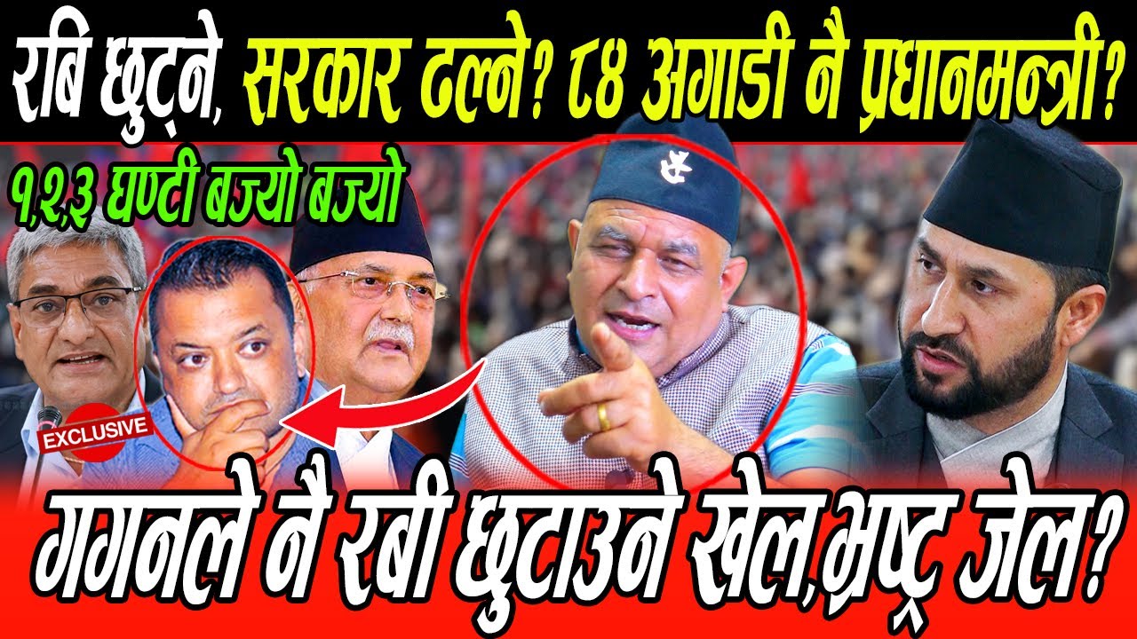 गगन ले नै रबि निकाल्ने खेल: Rabi छुट्ने, सरकार ढल्ने, ८४ अघि नै रबि प्रधानमन्त्री, भ्रष्ट्र  खोरमा?