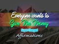 Everyone Wants To Give Me Money 30 Min Super Charged Affirmations Everyone Wants To Give Me Money 30 Min Super Charged Affirmations