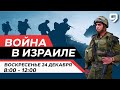 ВОЙНА В ИЗРАИЛЕ. 24 декабря 08:00 - 12:00. Новости Израиля сегодня