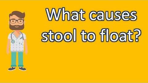 What causes stool to float ? | Good Health Channel
