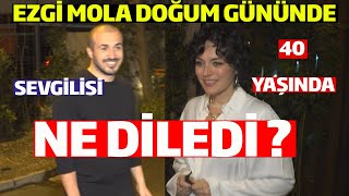 Doğum Gününü Sevgilisi İle Birlikte Kutlayan Ezgi Mola 40 Yaşından Ne Diledi ?