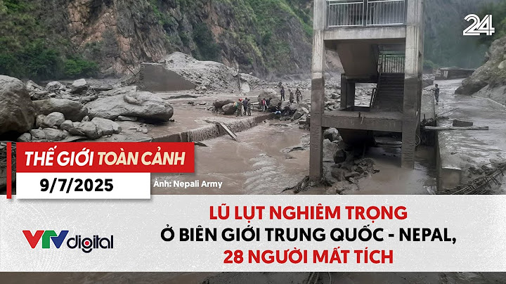 Thế giới toàn cảnh 9/7: Lũ lụt nghiêm trọng ở biên giới Trung Quốc - Nepal, 28 người mất tích| VTV24