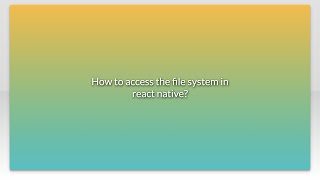 How to access the file system in react native?