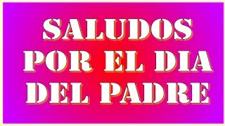 Saludos por el Día del Padre - Tarjetas de felicitaciones por el dia del  padre - YouTube