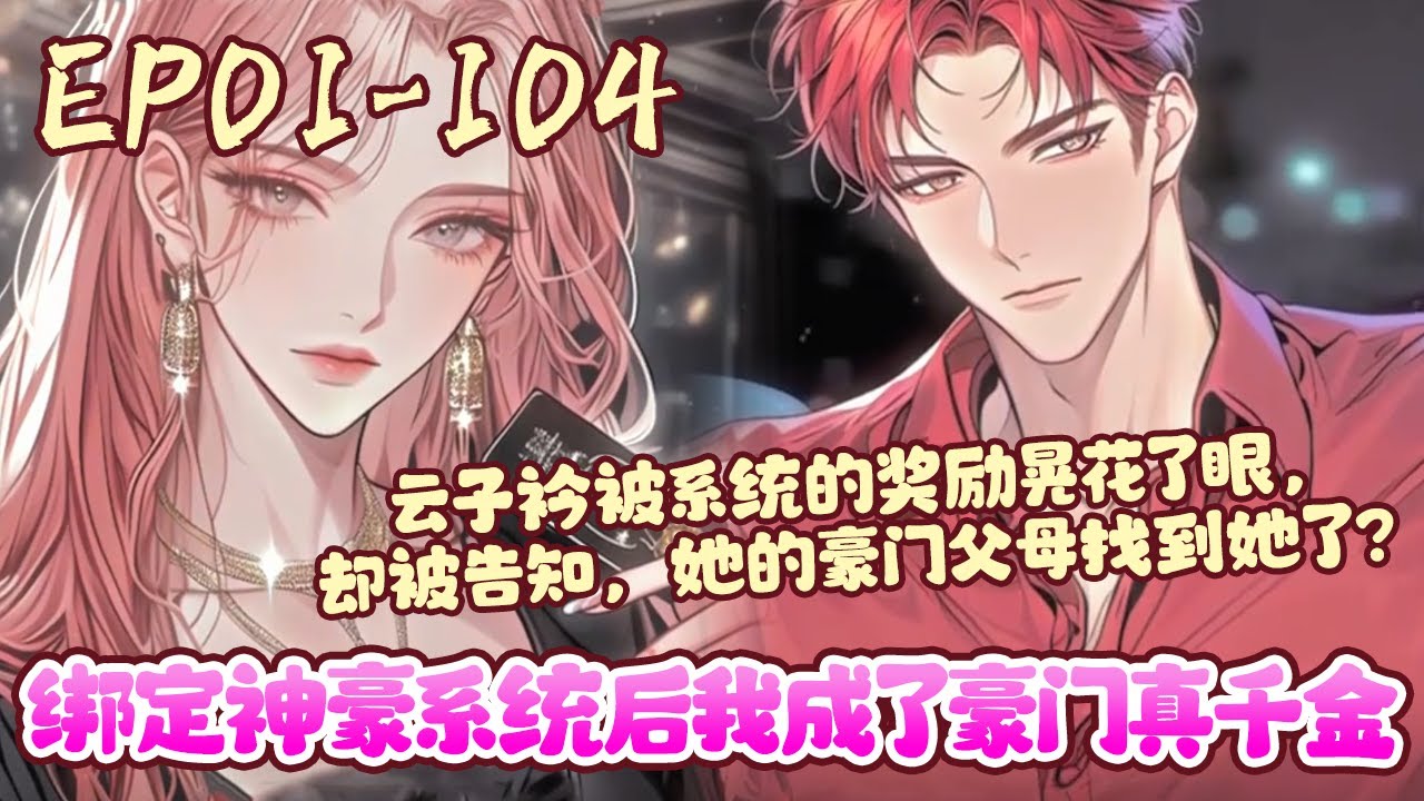 云子衿被系统的奖励晃花了眼，却被告知，她的豪门父母找到她了？她是帝京夏家的真千金？被神豪系统绑定，云子衿是兴奋的，但是豪门狗血剧情她是拒绝的。《绑定神豪系统后我成了豪门真千金》01~104#BWMJ