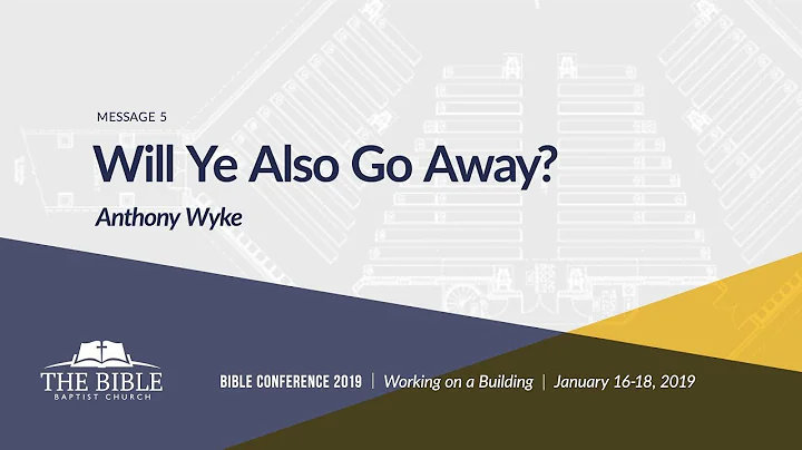 Will Ye Also Go Away? - Anthony Wyke | 2019 Bible Conference Message 5