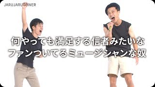 『何やっても満足する信者みたいなファンついてるミュージシャンな奴』ジャルジャルのネタのタネ【JARUJARUTOWER】