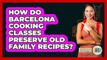 How Do Barcelona Cooking Classes Preserve Old Family Recipes? - Iberian Wonders