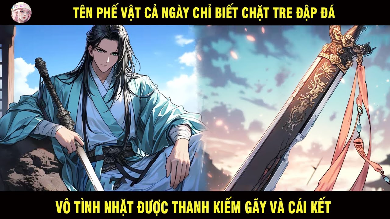 TÊN PHẾ VẬT CẢ NGÀY CHỈ BIẾT CHẶT TRE ĐẬP ĐÁ VÔ TÌNH NHẶT ĐƯỢC THANH KIẾM GÃY VÀ CÁI KẾT