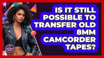 Is It Still Possible To Transfer Old 8mm Camcorder Tapes? - I