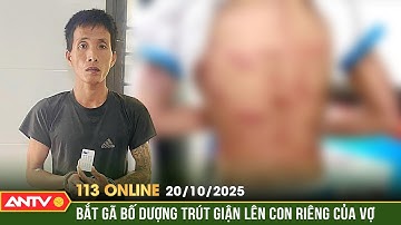 Bản tin 113 online ngày 20/10: Gã cha dượng ác thú "trút đòn" dã man lên con riêng của vợ