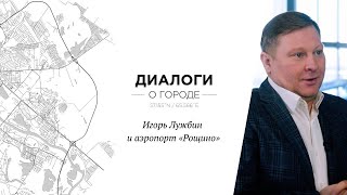 Диалоги о городе | Игорь Лужбин и аэропорт "Рощино"