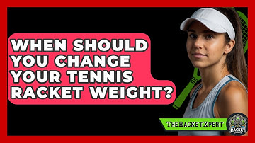 When Should You Change Your Tennis Racket Weight? - The Racket Xpert