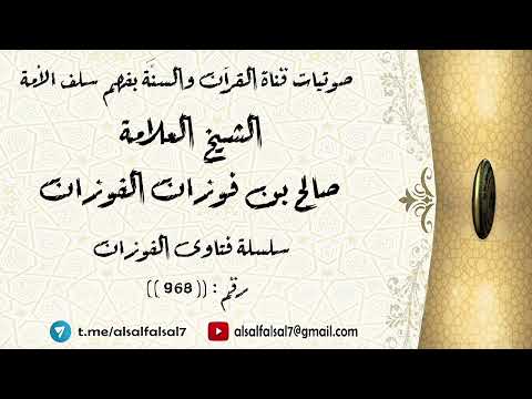 سلسلة فتاوى الفوزان حلقة رقم : (968) . الشيخ العلامة صالح بن فوزان بن عبد الله الفوزان .