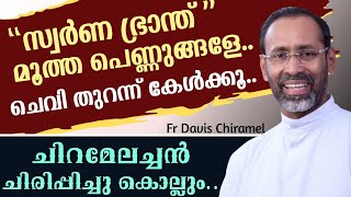 'സ്വർണ ഭ്രാന്ത്' മൂത്ത പെണ്ണുങ്ങളേ..ചെവി തുറന്ന് കേൾക്കൂ..| ചിരിപ്പിച്ചു കൊല്ലും..|Fr Davis Chiramel