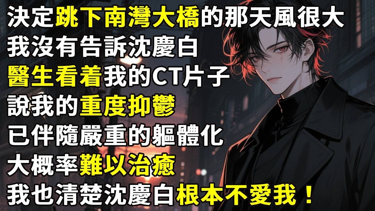 決定跳下南灣大橋的那天風很大。我沒有告訴沈慶白。醫生看着我的CT片子搖頭，說我的重度抑鬱，已伴隨嚴重的軀體化症狀，大概率難以治癒。我也比任何人都清楚沈慶白根本不愛我。#故事分享 #生活經驗 #情感