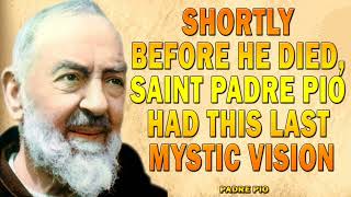 SHORTLY BEFORE HE DIED SAINT PADRE PIO HAD THIS LAST MYSTIC VISION