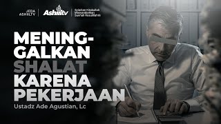 MENINGGALKAN SHALAT KARENA PEKERJAAN - Ustadz Ade Agustian, Lc (Jeda Ashiil TV)