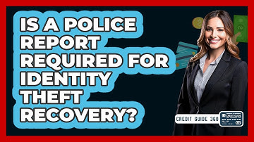 Is A Police Report Required For Identity Theft Recovery? - CreditGuide360.com