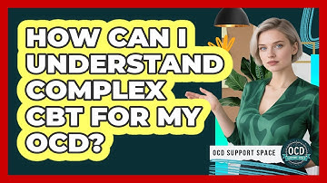 How Can I Understand Complex CBT For My OCD? - OCD Support Space