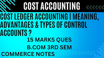 Cost Ledger Accounting | Meaning, Advantages & Types of Control Accounts | Cost Accounting