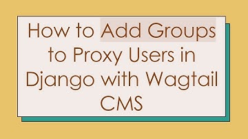 How to Add Groups to Proxy Users in Django with Wagtail CMS