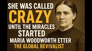 She was called crazy until the miracles started Maria Woodworth Etter the global revivalist