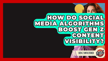 How Do Social Media Algorithms Boost Gen Z Content Visibility? - Gen Z Unfiltered