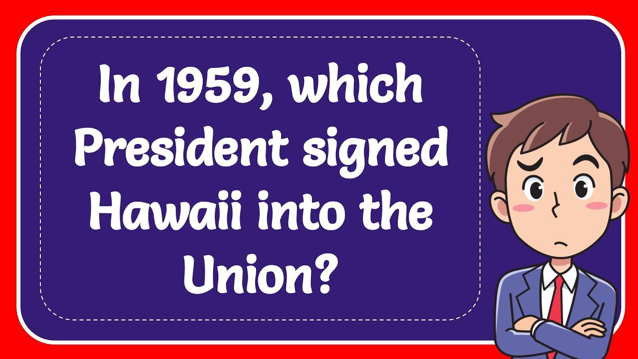 In 1959, which President signed Hawaii into the Union? YouTube