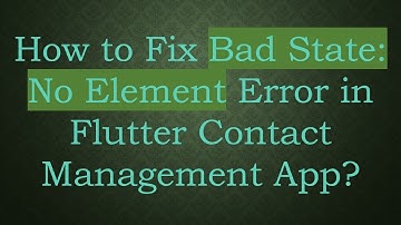 How to Fix Bad State: No Element Error in Flutter Contact Management App?