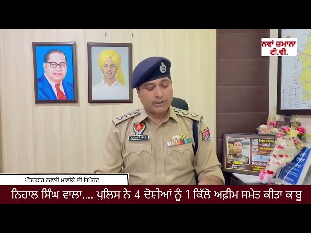 ਨਿਹਾਲ ਸਿੰਘ ਵਾਲਾ.... ਪੁਲਿਸ ਨੇ 4 ਦੋਸ਼ੀਆਂ ਨੂੰ 1 ਕਿੱਲੋ ਅਫ਼ੀਮ ਸਮੇਤ ਕੀਤਾ ਕਾਬੂ