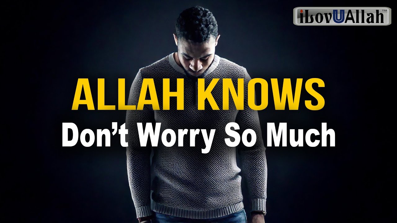 ALLAH KNOWS, DON'T WORRY SO MUCH