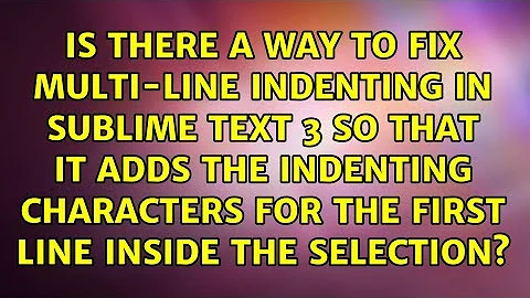 Is there a way to fix multi-line indenting in Sublime Text 3 so that it adds the indenting...