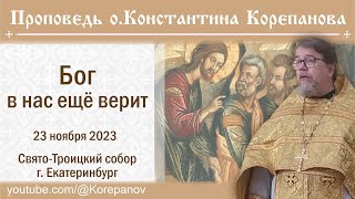 Бог В Нас Ещё Верит. Проповедь Иерея Константина Корепанова (23.11.2023)