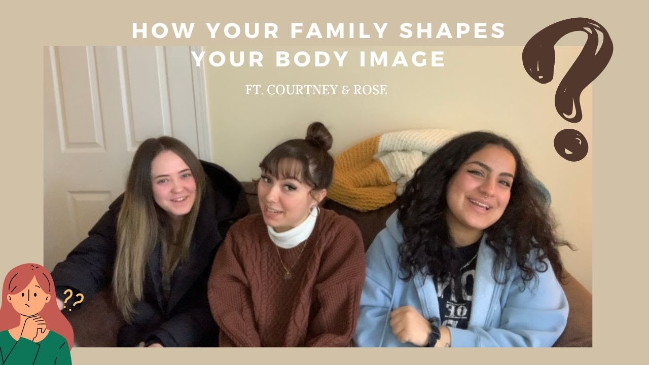 HOW FAMILY SHAPES YOUR BODY IMAGE: FT. ROSE AND COURTNEY