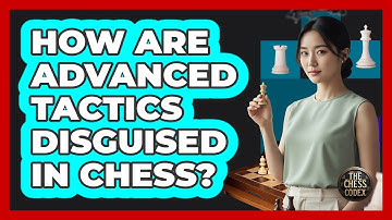 How Are Advanced Tactics Disguised In Chess?
