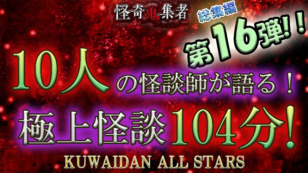 怪談師オールスターで贈る極上怪談スペシャル第16弾！【怪奇蒐集者　総集編　怪談師10人　104分！】