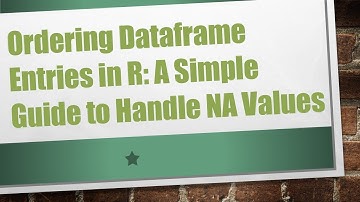 Ordering Dataframe Entries in R: A Simple Guide to Handle NA Values