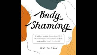 Body Shaming: Break Free from the Constraints of Self-Objectification, Cultivate a Positive Body