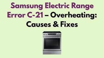 Samsung Electric Range Error C-21 – Overheating: Causes & Fixes