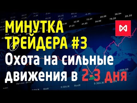 Минутка трейдера #3. Охота на сильные движения в 2-3 дня. Входим в тренды. Трейдинг