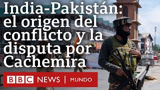 Cuál es el origen del conflicto entre India y Pakistán y el papel de la región de Cachemira