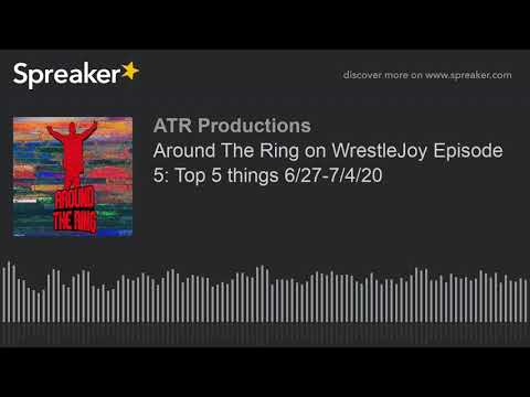 Around The Ring on WrestleJoy Episode 5: Top 5 things 6/27-7/4/20