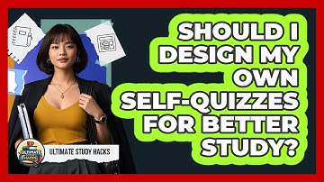 Should I Design My Own Self-quizzes For Better Study? - Ultimate Study Hacks