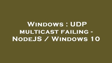 Windows : UDP multicast failing - NodeJS / Windows 10